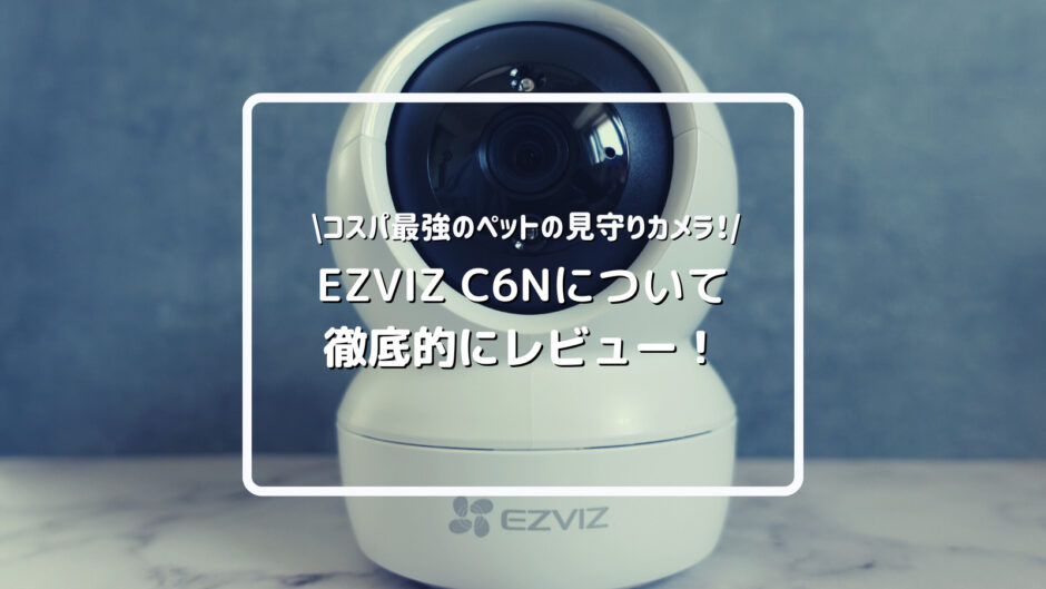 ペットの見守りカメラ「EZVIZ C6N」の口コミを検証レビュー！